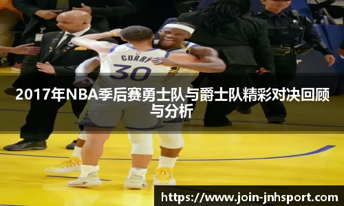 2017年NBA季后赛勇士队与爵士队精彩对决回顾与分析