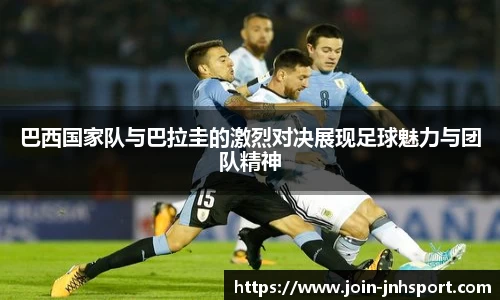 巴西国家队与巴拉圭的激烈对决展现足球魅力与团队精神