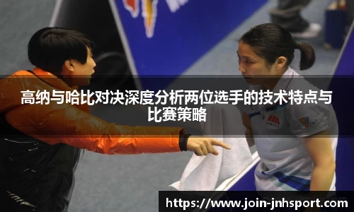 高纳与哈比对决深度分析两位选手的技术特点与比赛策略
