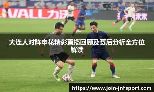 大连人对阵申花精彩直播回顾及赛后分析全方位解读
