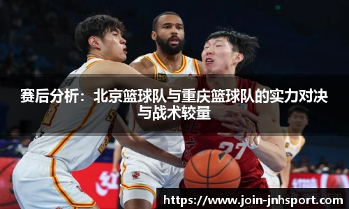 赛后分析：北京篮球队与重庆篮球队的实力对决与战术较量