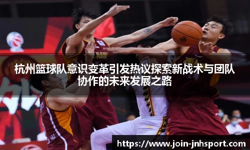 杭州篮球队意识变革引发热议探索新战术与团队协作的未来发展之路