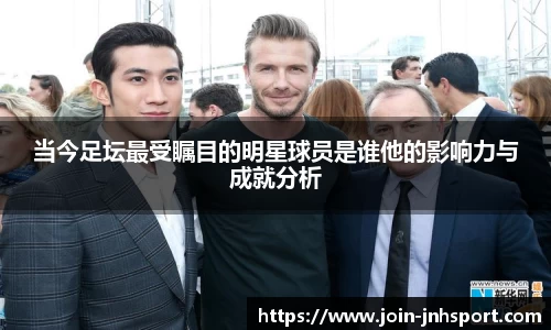 当今足坛最受瞩目的明星球员是谁他的影响力与成就分析