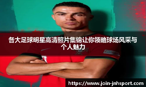各大足球明星高清照片集锦让你领略球场风采与个人魅力